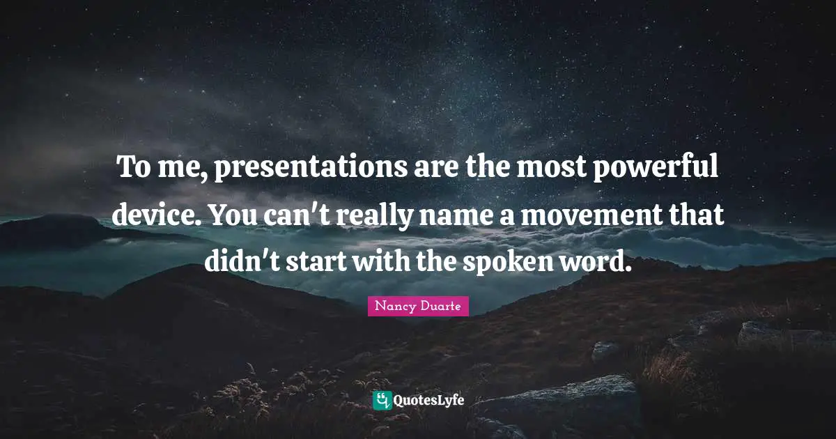Nancy Duarte Quotes: "To me, presentations are the most powerful device. You can't really name a movement that didn't start with the spoken word."