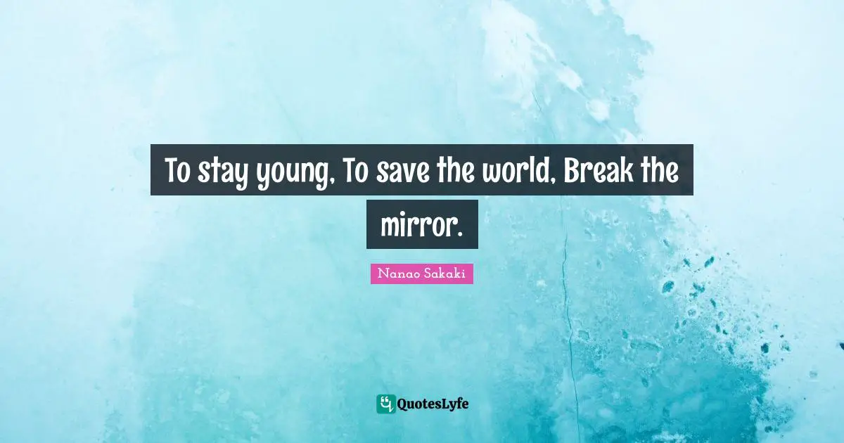Save The World Quotes: "To stay young, To save the world, Break the mirror."
