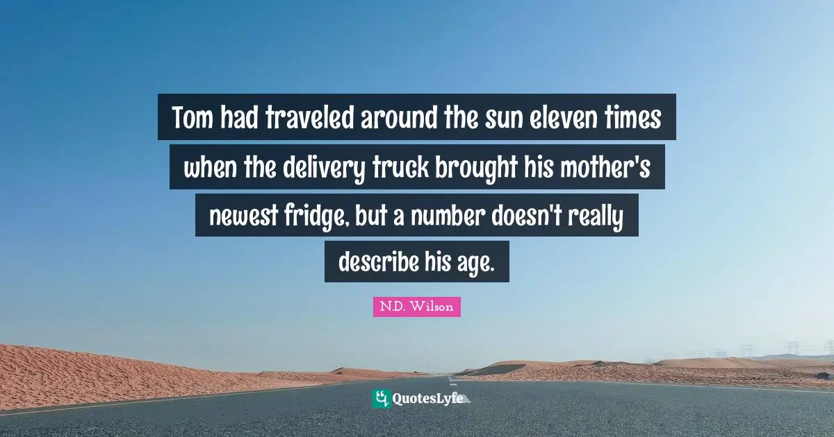 Tom had traveled around the sun eleven times when the delivery truck brought his mother's newest fridge, but a number doesn't really describe his age.