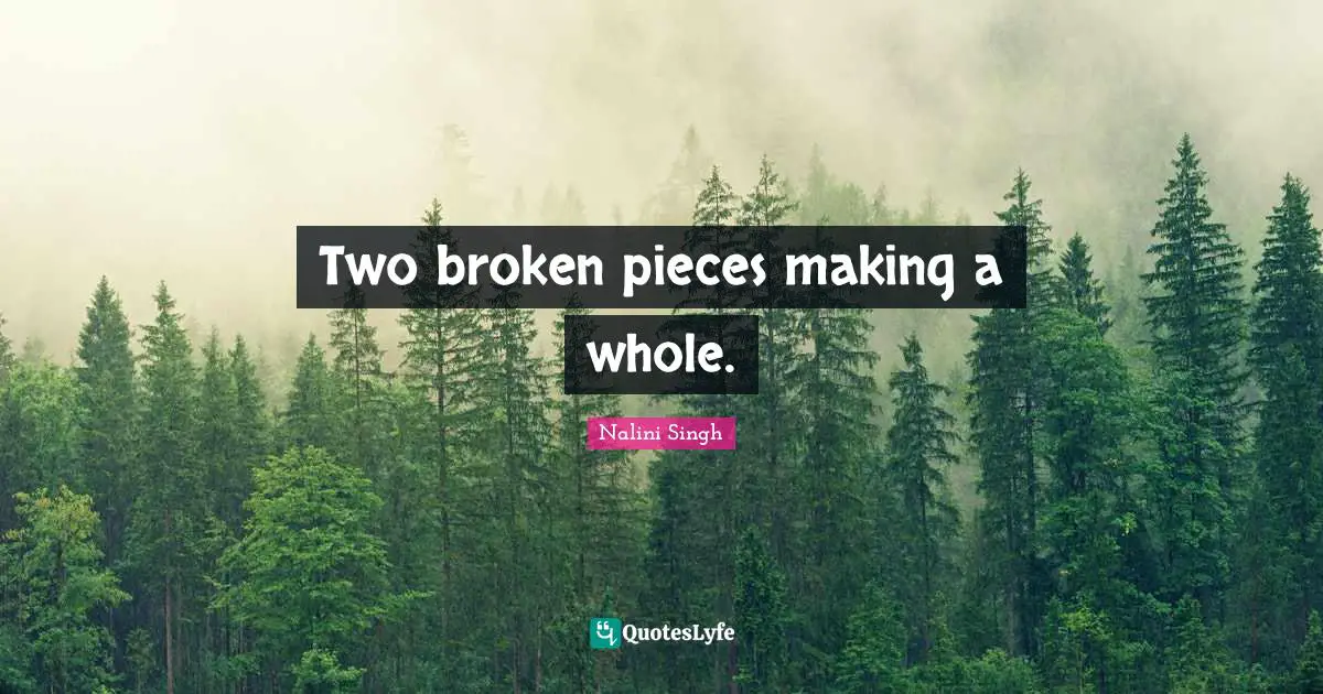 Nalini Singh Quotes: "Two broken pieces making a whole."