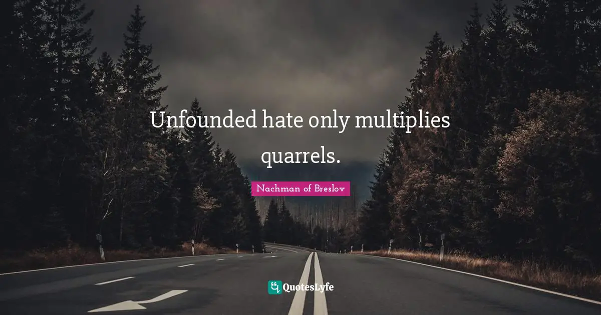Unfounded hate only multiplies quarrels.
