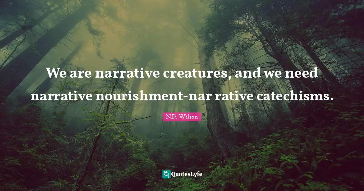 We are narrative creatures, and we need narrative nourishment-nar rative catechisms.