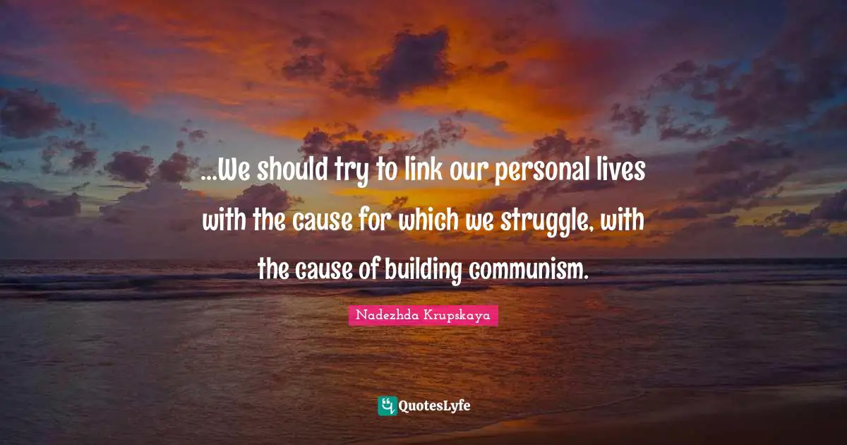 Links Quotes: "...We should try to link our personal lives with the cause for which we struggle, with the cause of building communism."