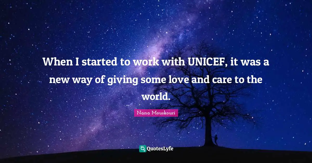 Unicef Quotes: "When I started to work with UNICEF, it was a new way of giving some love and care to the world."