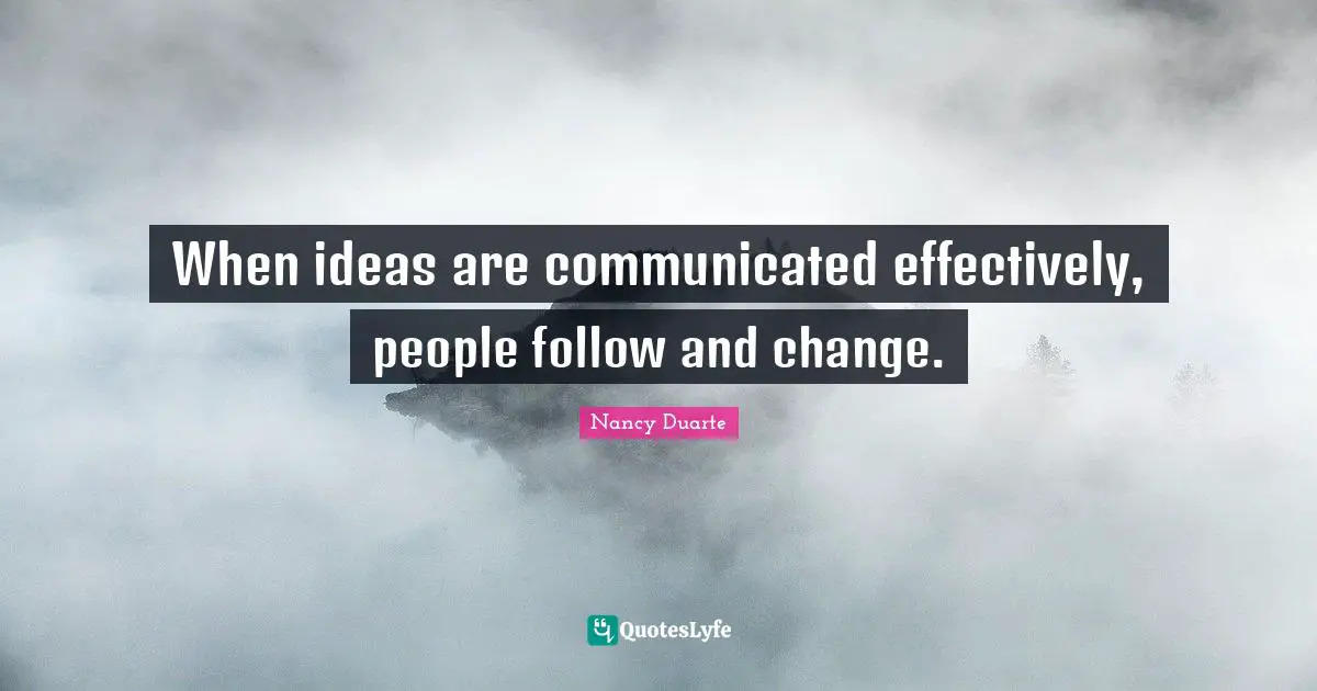 Nancy Duarte Quotes: "When ideas are communicated effectively, people follow and change."