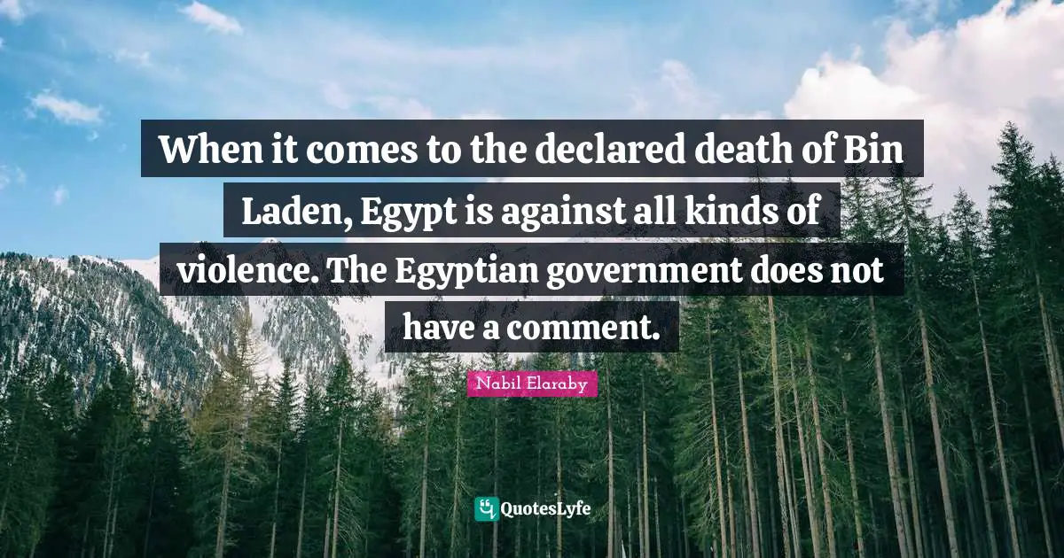 When it comes to the declared death of Bin Laden, Egypt is against all kinds of violence. The Egyptian government does not have a comment.