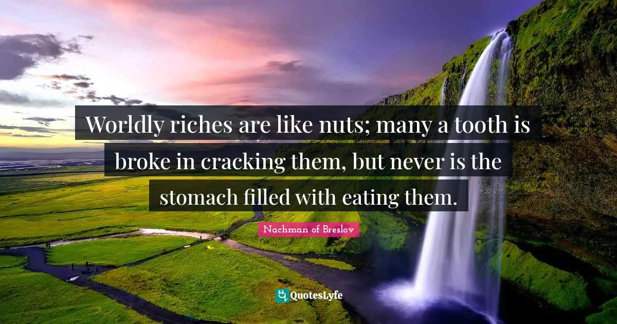 Broke Quotes: "Worldly riches are like nuts; many a tooth is broke in cracking them, but never is the stomach filled with eating them."