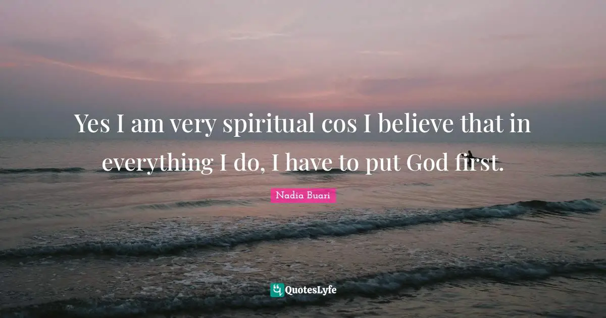 God First Quotes: "Yes I am very spiritual cos I believe that in everything I do, I have to put God first."