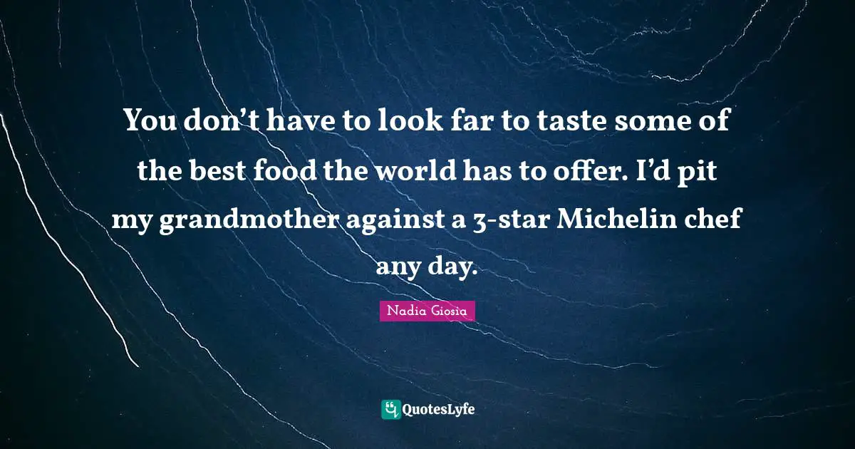 Grandmother Quotes: "You don’t have to look far to taste some of the best food the world has to offer. I’d pit my grandmother against a 3-star Michelin chef any day."