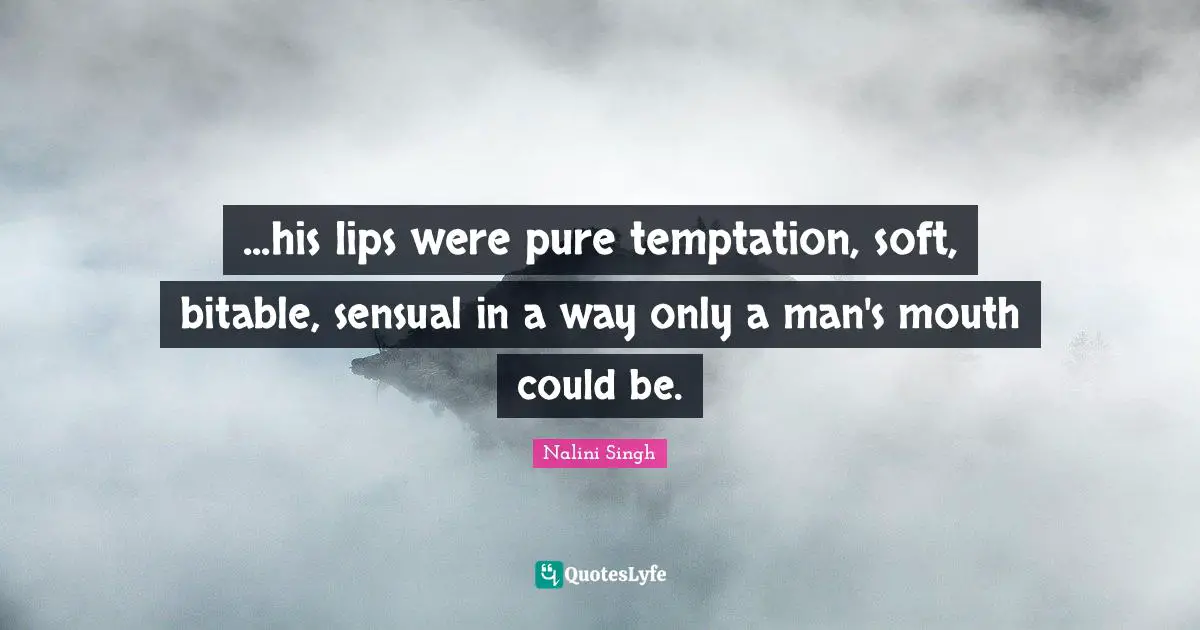 Nalini Singh Quotes: "...his lips were pure temptation, soft, bitable, sensual in a way only a man's mouth could be."