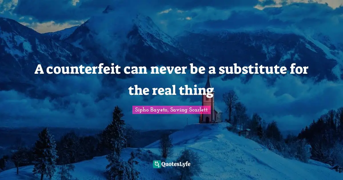 A counterfeit can never be a substitute for the real thing
