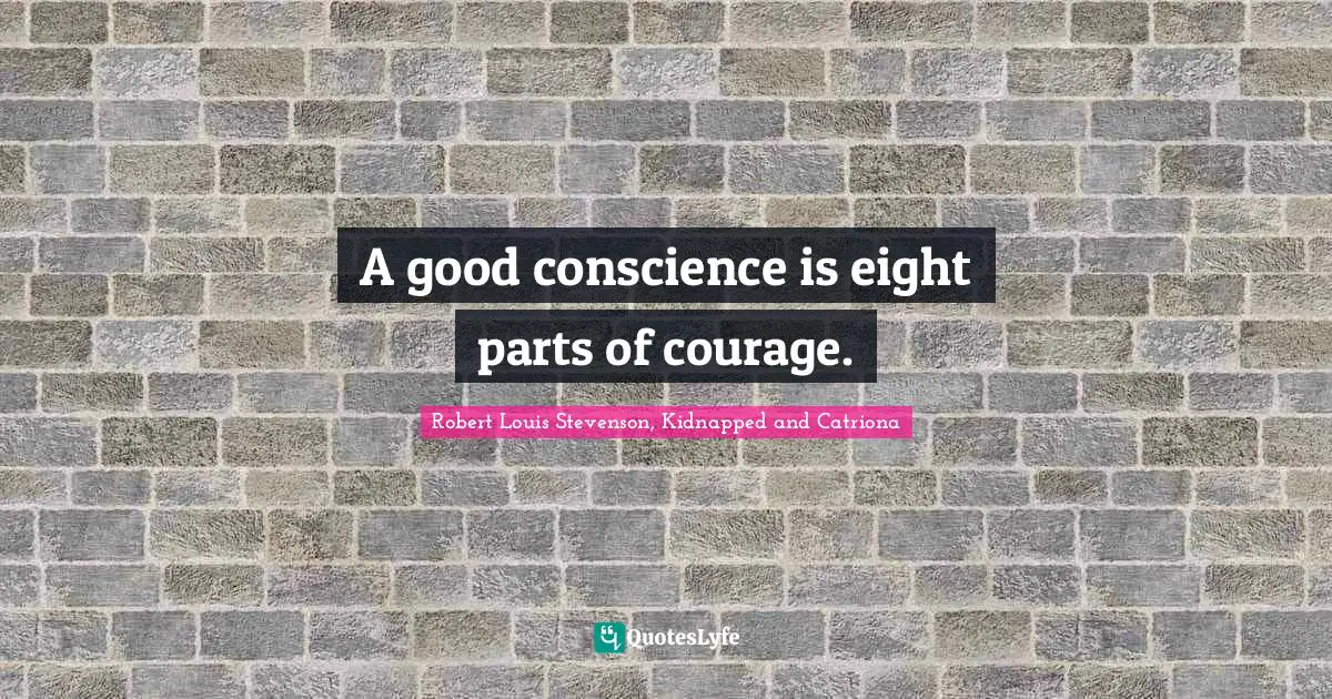 A good conscience is eight parts of courage.