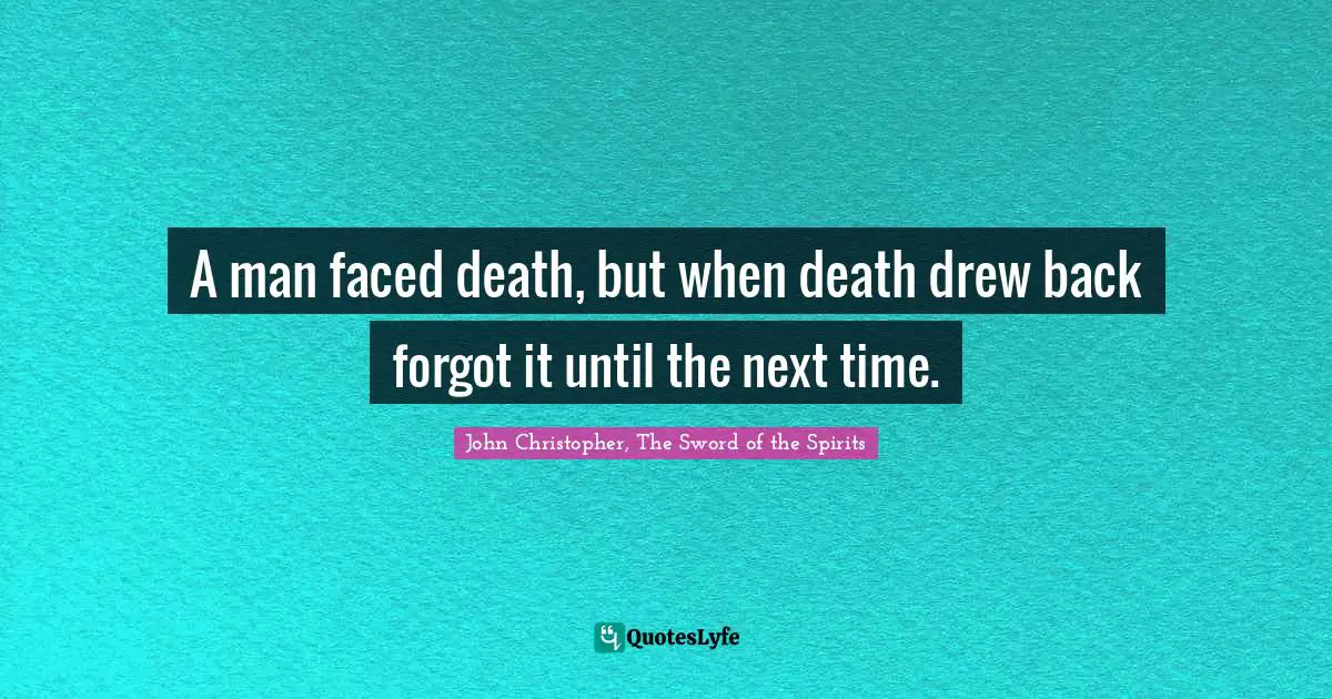 A man faced death, but when death drew back forgot it until the next time.