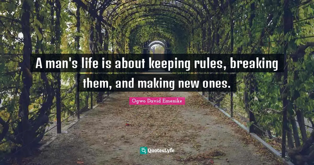 A man's life is about keeping rules, breaking them, and making new ones.