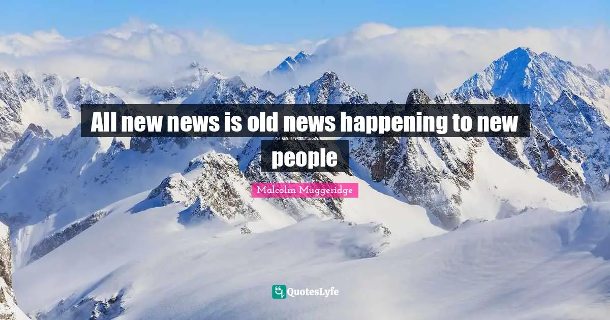 Quote Quotes: "All new news is old news happening to new people"