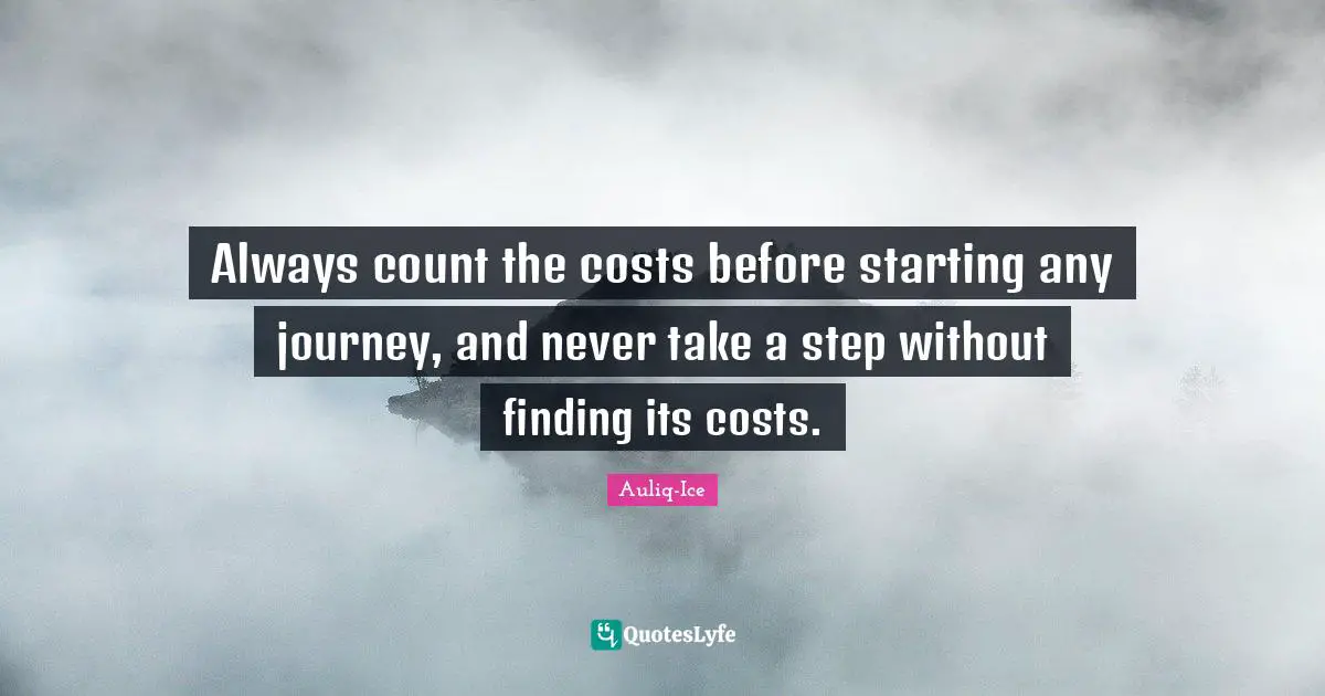 Always count the costs before starting any journey, and never take a step without finding its costs.
