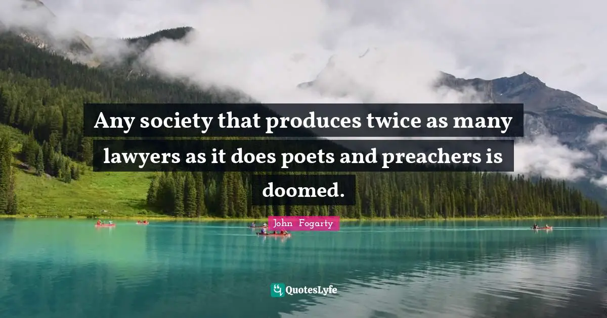 Any society that produces twice as many lawyers as it does poets and preachers is doomed.