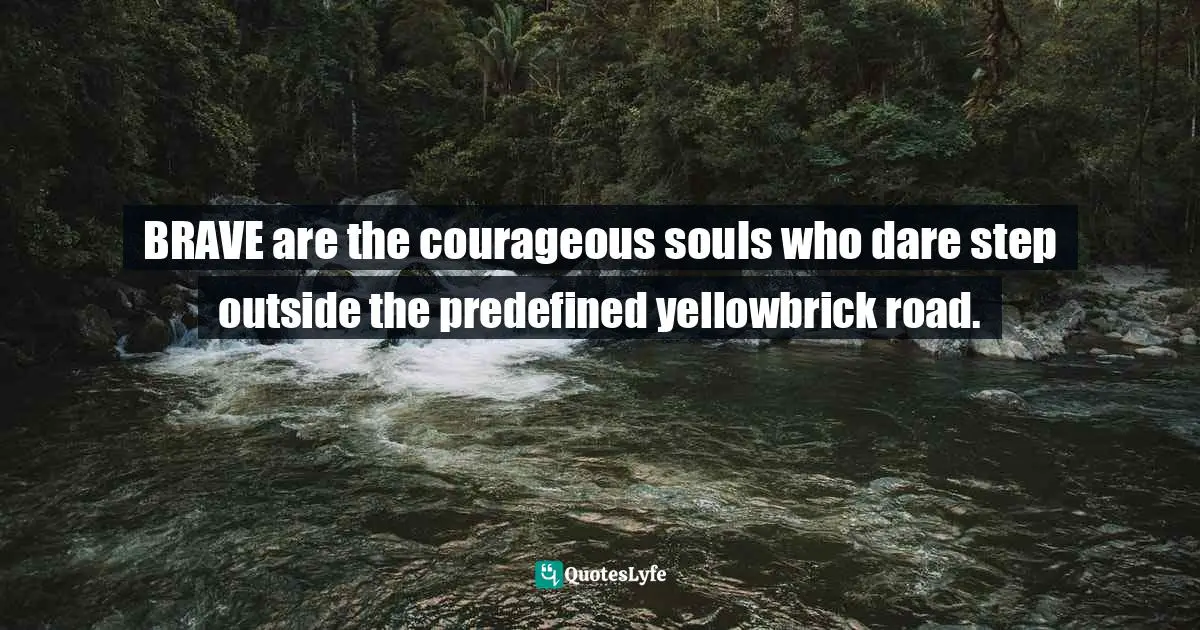 BRAVE are the courageous souls who dare step outside the predefined yellowbrick road.