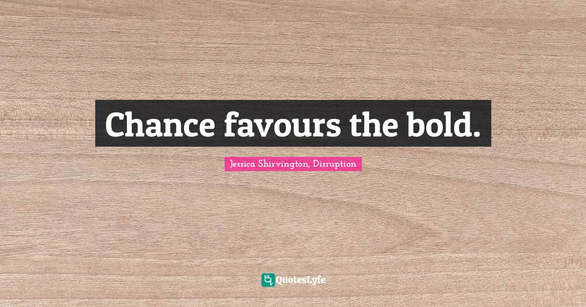 Chance favours the bold.