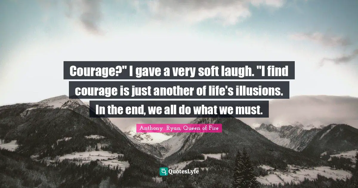 Pretence Quotes: "Courage?" I gave a very soft laugh. "I find courage is just another of life's illusions. In the end, we all do what we must."