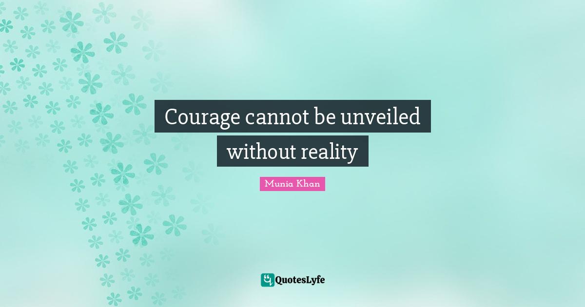 Courage cannot be unveiled without reality