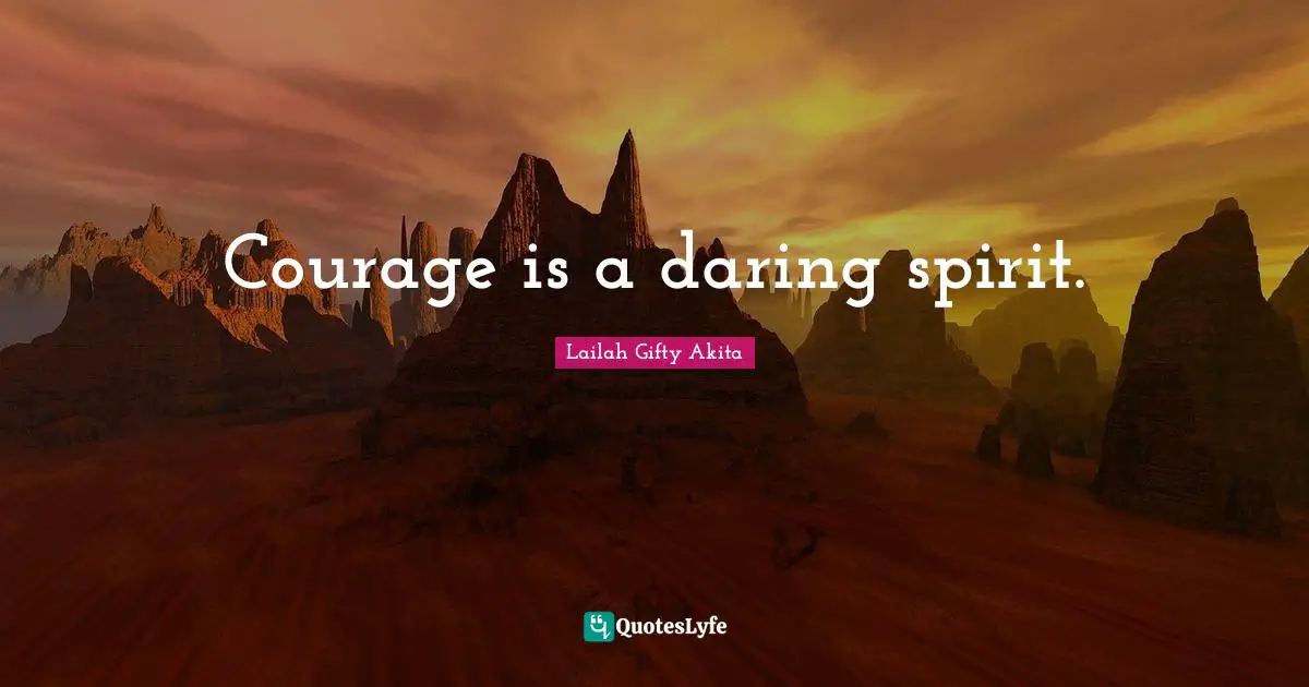Courage is a daring spirit.