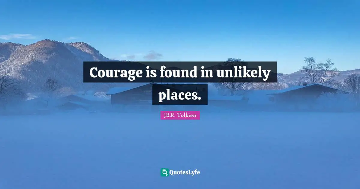 Courage is found in unlikely places.