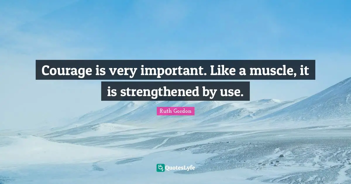 Ruth Quotes: "Courage is very important. Like a muscle, it is strengthened by use."