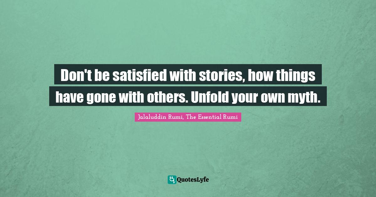 Empowerment Quotes: "Don't be satisfied with stories, how things have gone with others. Unfold your own myth."