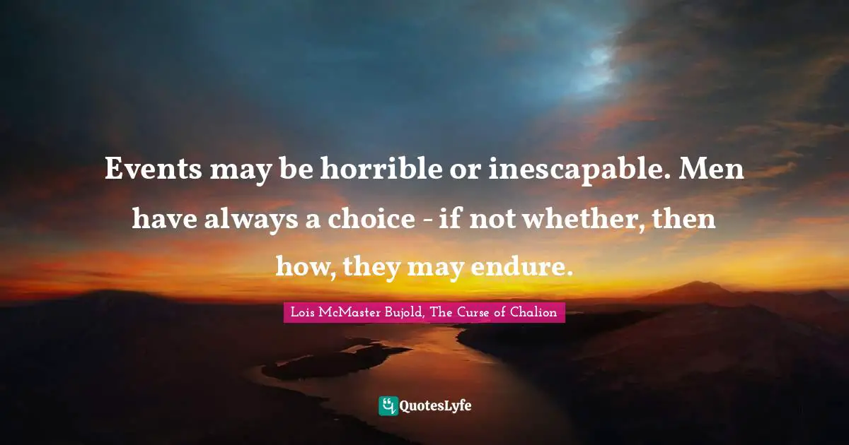 Strength Through Adversity Quotes: "Events may be horrible or inescapable. Men have always a choice - if not whether, then how, they may endure."