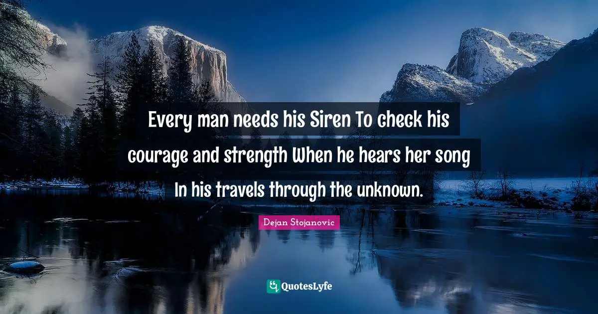 Dejan Stojanovic Quotes: Every man needs his Siren To check his courage and strength When he hears her song In his travels through the unknown.