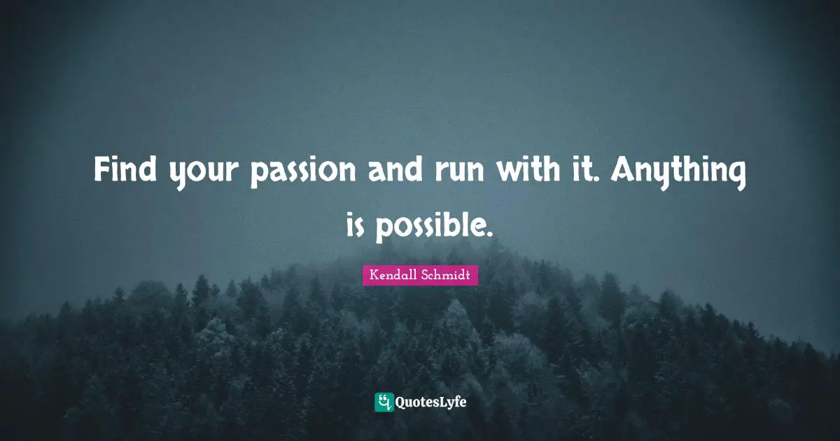 Kendall Schmidt Quotes: "Find your passion and run with it. Anything is possible."