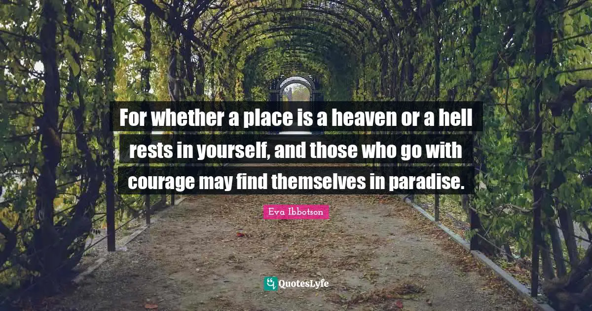 Eva Ibbotson Quotes: "For whether a place is a heaven or a hell rests in yourself, and those who go with courage may find themselves in paradise."