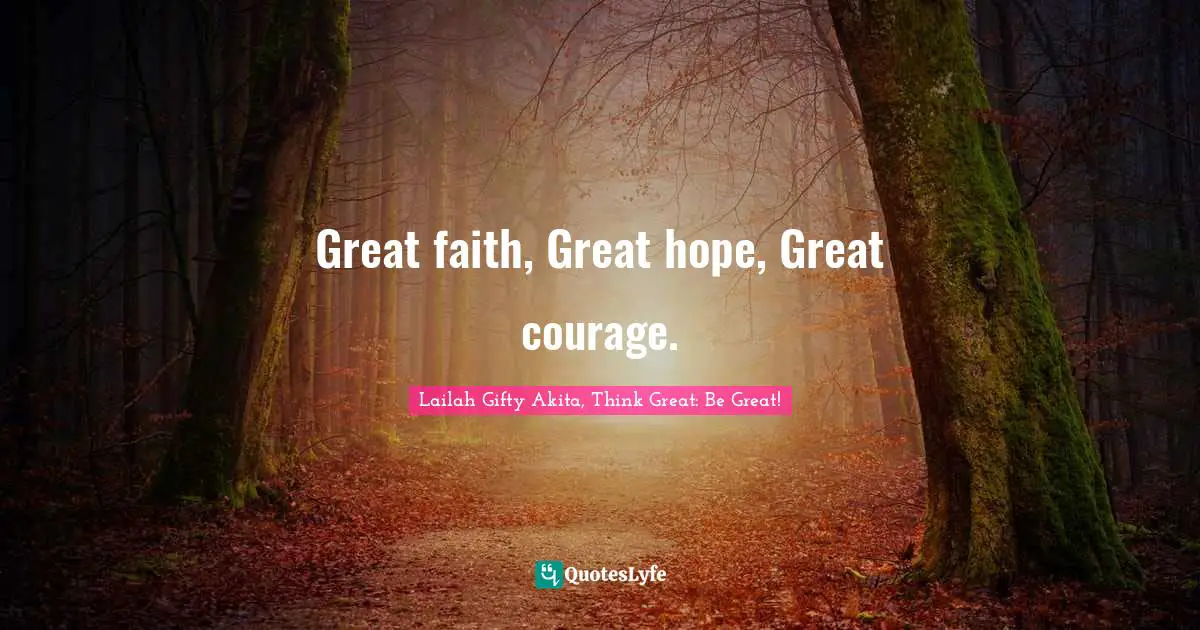Great faith, Great hope, Great courage.
