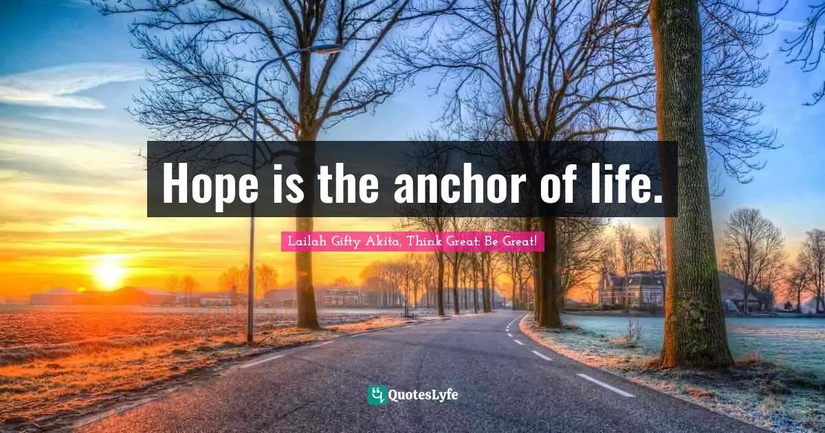 Hope is the anchor of life.