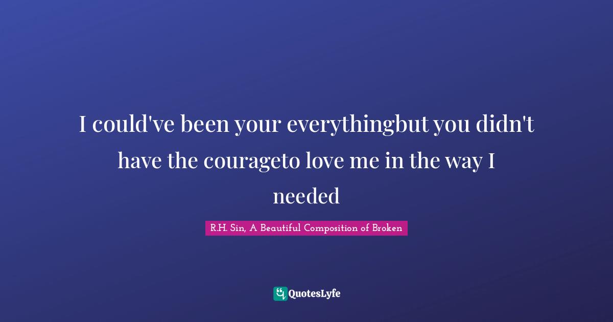 I could've been your everythingbut you didn't have the courageto love me in the way I needed