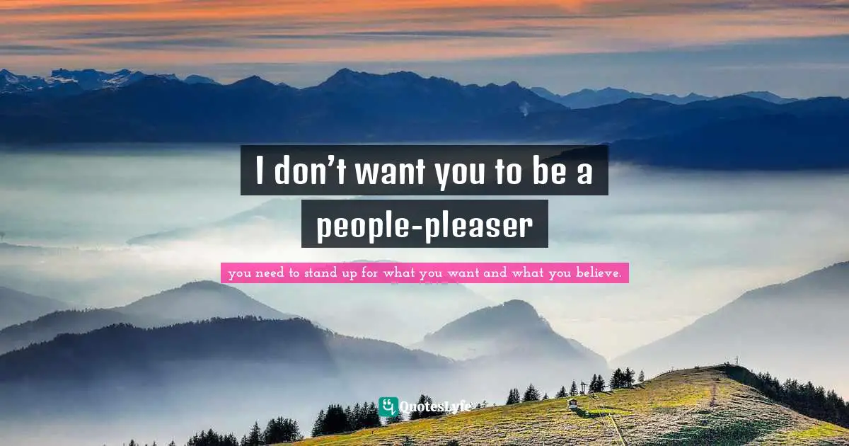 I don’t want you to be a people-pleaser