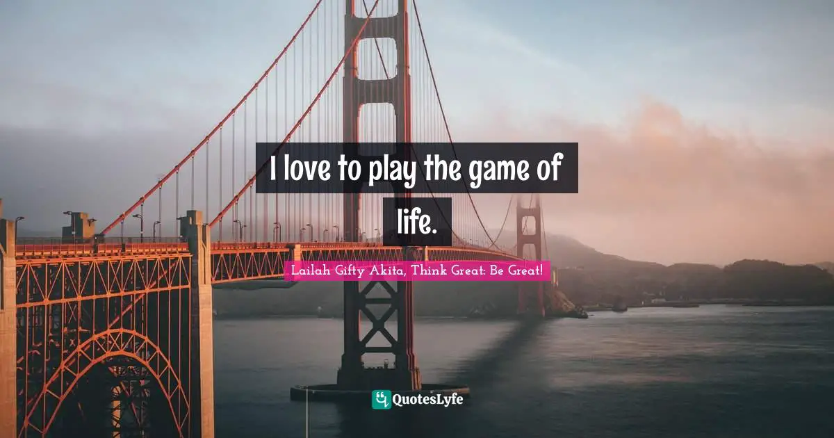 I love to play the game of life.