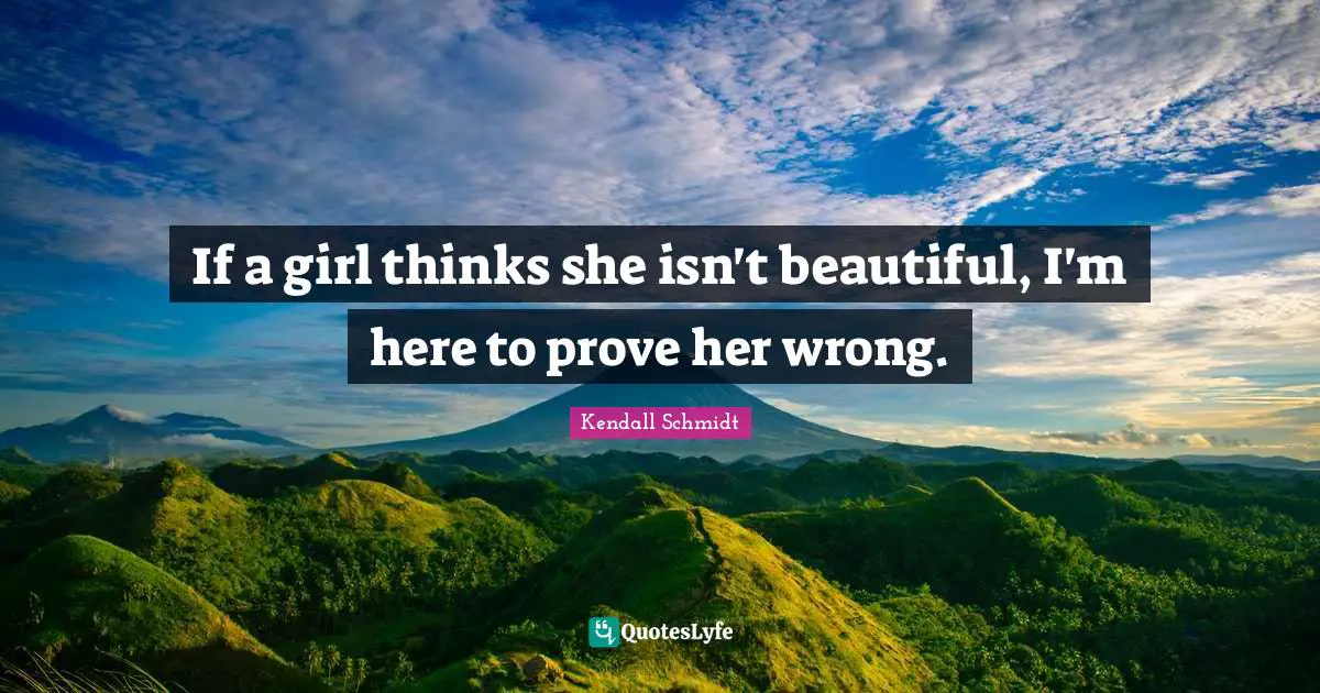 Kendall Schmidt Quotes: "If a girl thinks she isn't beautiful, I'm here to prove her wrong."