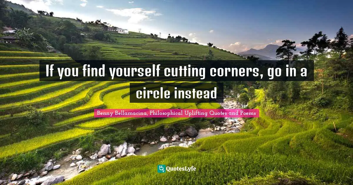 Benny Bellamacina, Philosophical Uplifting Quotes And Poems Quotes: "If you find yourself cutting corners, go in a circle instead"