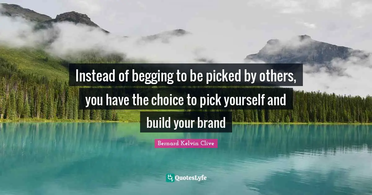 Instead of begging to be picked by others, you have the choice to pick yourself and build your brand