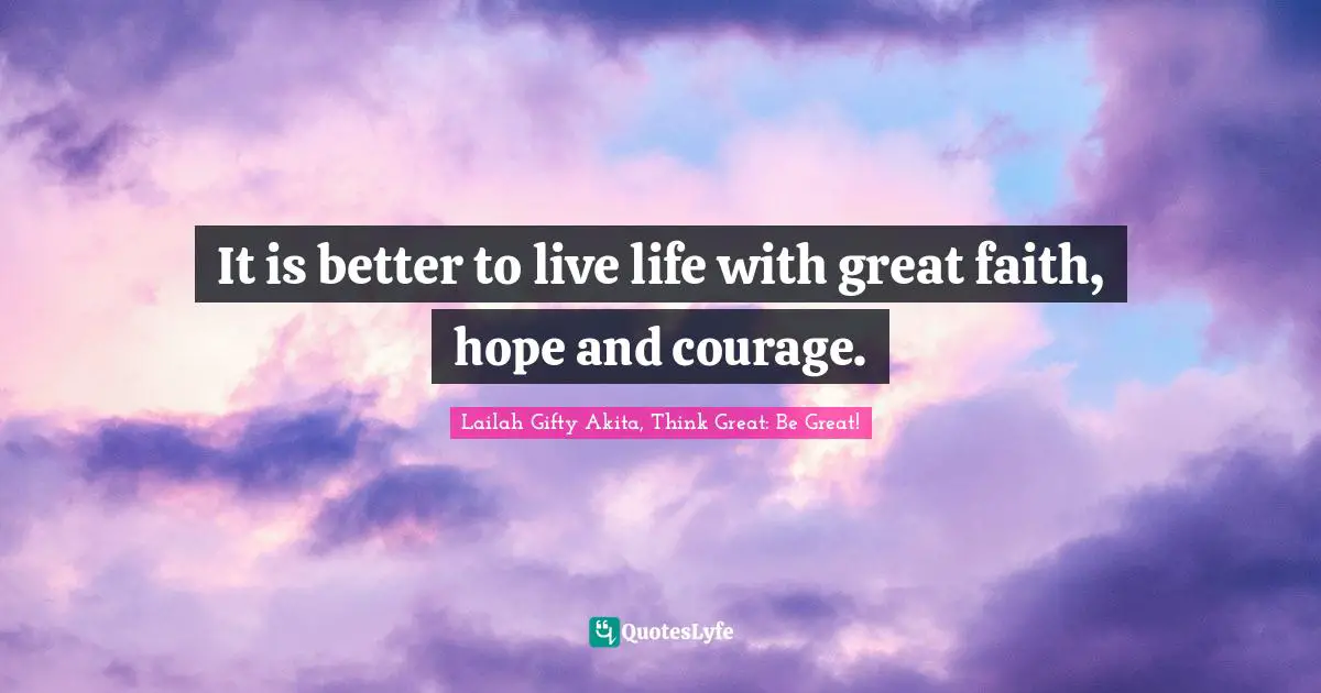 Overcoming Pain Quotes: "It is better to live life with great faith, hope and courage."