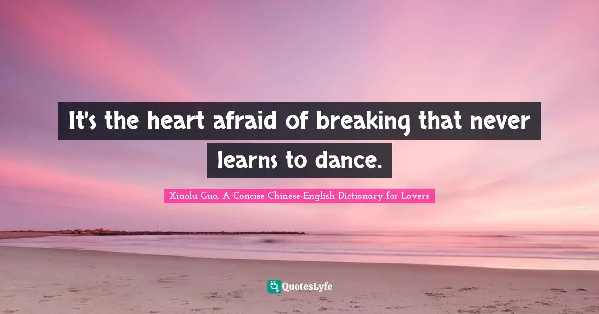 It's the heart afraid of breaking that never learns to dance.