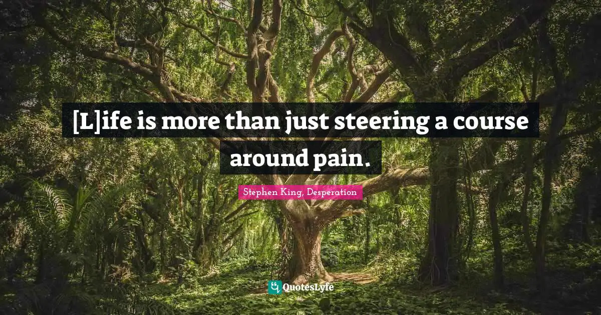 Stephen King, Desperation Quotes: [L]ife is more than just steering a course around pain.