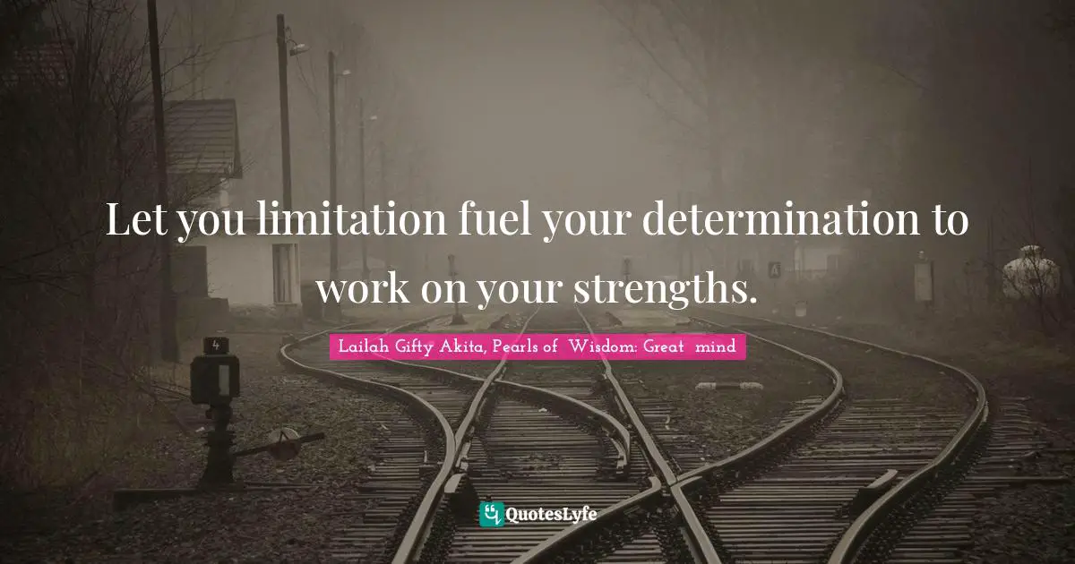 Lailah Gifty Akita, Pearls of  Wisdom: Great  mind Quotes: Let you limitation fuel your determination to work on your strengths.