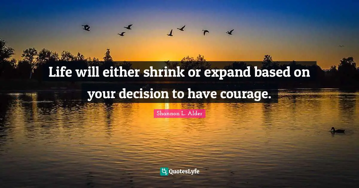 Of Choosing Quotes: "Life will either shrink or expand based on your decision to have courage."
