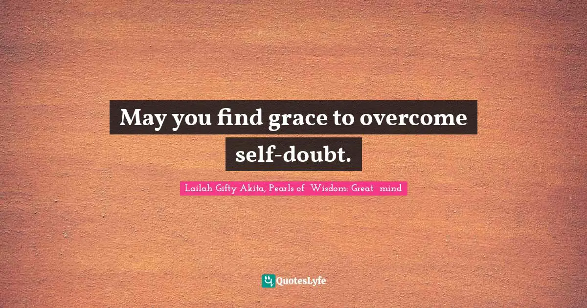 May you find grace to overcome self-doubt.
