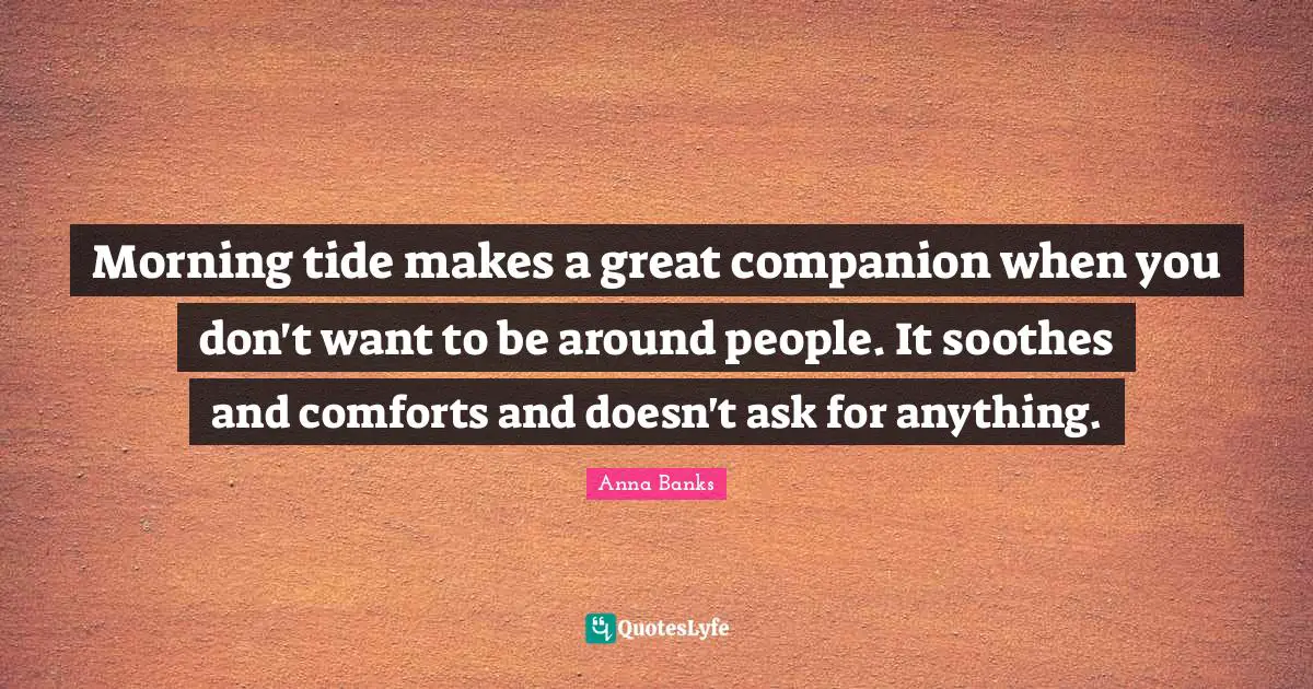 Morning tide makes a great companion when you don't want to be around people. It soothes and comforts and doesn't ask for anything.
