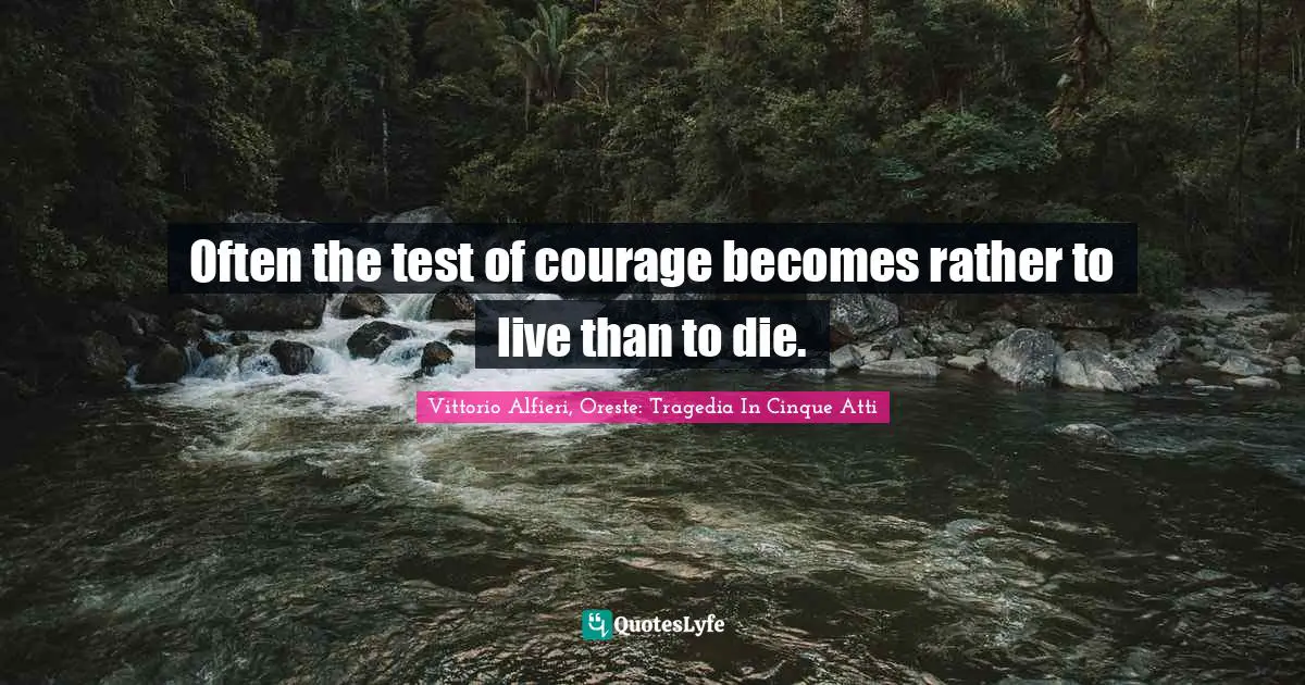 Often the test of courage becomes rather to live than to die.