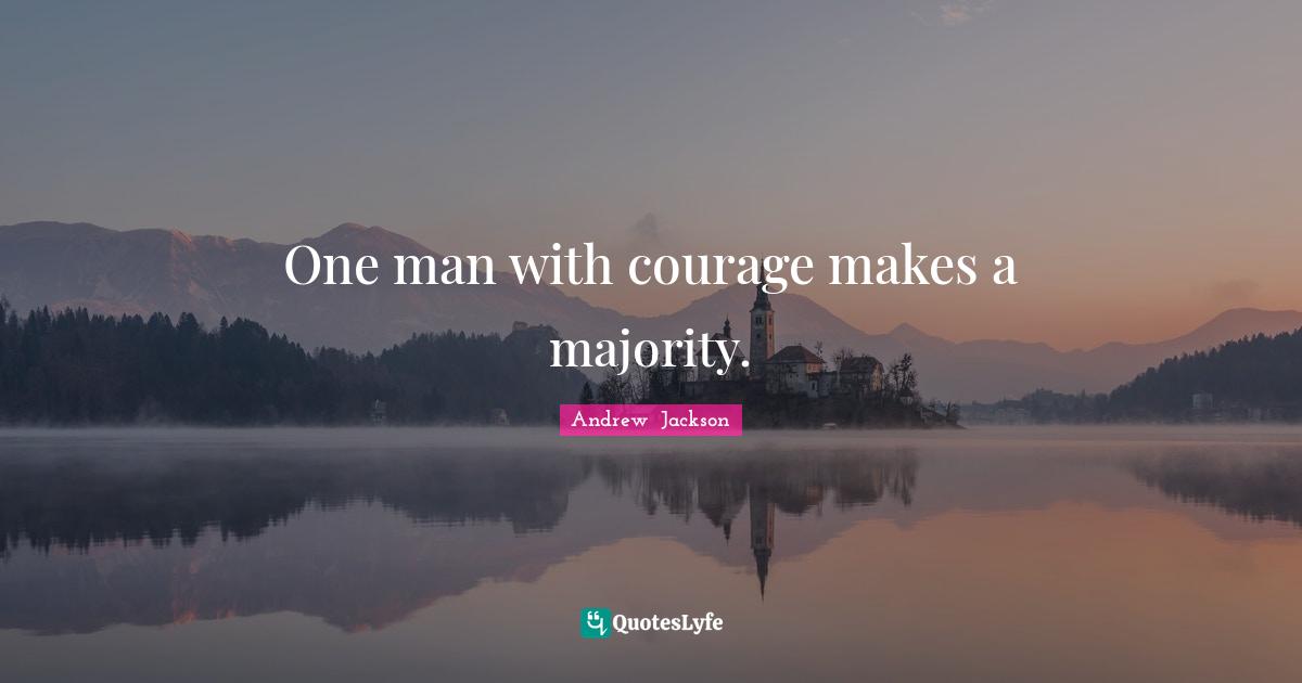 One man with courage makes a majority.